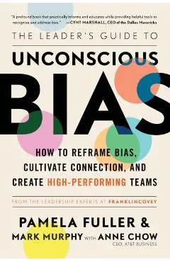 The Leader's Guide to Unconscious Bias: How to Reframe Bias, Cultivate Connection, and Create High-Performing Teams