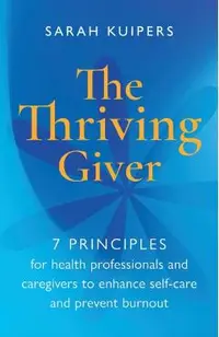 The Thriving Giver: 7 Principles for health professionals and caregivers to enhance self-care and prevent burnout