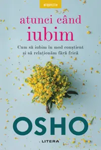 Osho. Atunci cand iubim. Cum sa iubim in mod constient si sa relationam fara frica
