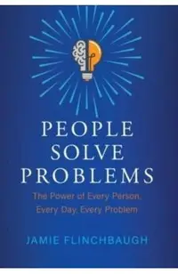 People Solve Problems: The Power of Every Person, Every Day, Every Problem