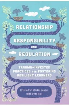 Relationship, Responsibility, and Regulation: Trauma-Invested Practices for Fostering Resilient Learners