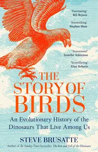 The Story of Birds: An Evolutionary History of the Dinosaurs That Live Among Us