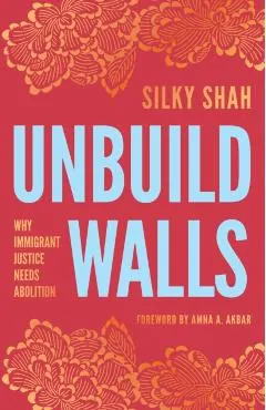 Unbuild Walls: Why Immigrant Justice Needs Abolition