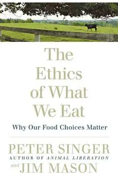 The Ethics of What We Eat: Why Our Food Choices Matter