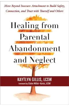 Healing from Parental Abandonment and Neglect: Move Beyond Insecure Attachment to Build Safety, Connection, and Trust with Yourself and Others