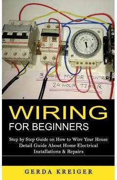 Wiring for Beginners: Step by Step Guide on How to Wire Your House (Detail Guide About Home Electrical Installations & Repairs)