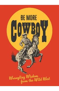 Be More Cowboy: Wrangling Wisdom from the Wild West