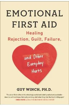 Emotional First Aid: Healing Rejection, Guilt, Failure, and Other Everyday Hurts