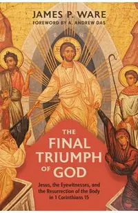 The Final Triumph of God: Jesus, the Eyewitnesses, and the Resurrection of the Body in 1 Corinthians 15