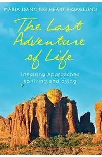 The Last Adventure of Life: Inspiring Approaches to Living and Dying