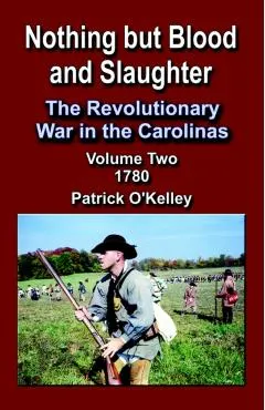 Nothing But Blood and Slaughter: The Revolutionary War in the Carolinas, Volume 2 1780