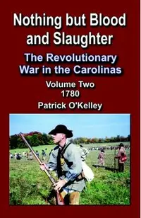 Nothing But Blood and Slaughter: The Revolutionary War in the Carolinas, Volume 2 1780