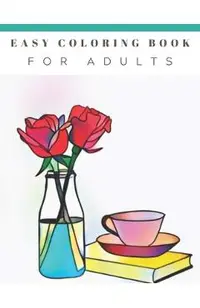 Easy Coloring Book For Adults: Beautiful Simple Designs, Floral, Flower Coloring Book, Large Print, For Beginners, Gift For Adults, Seniors, Birthday