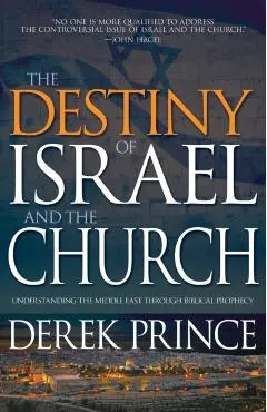 The Destiny of Israel and the Church: Understanding the Middle East Through Biblical Prophecy