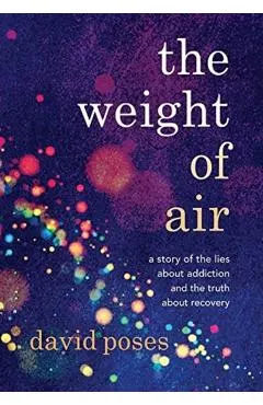 The Weight of Air: A Story of the Lies about Addiction and the Truth about Recovery