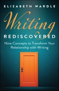 Writing Rediscovered: Nine Concepts to Transform Your Relationship with Writing