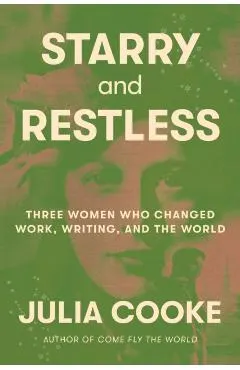 Starry and Restless: Three Women Who Changed Work, Writing, and the World