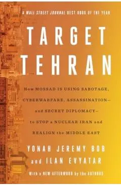 Target Tehran: How Israel Is Using Sabotage, Cyberwarfare, Assassination - And Secret Diplomacy - To Stop a Nuclear Iran and Create a