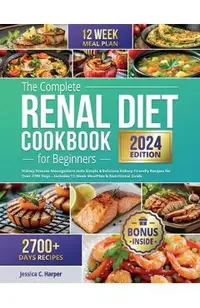 The Complete Renal Diet Cookbook for Beginners: Kidney Disease Management with Simple & Delicious Kidney-Friendly Recipes for Over 2700 Days - Include