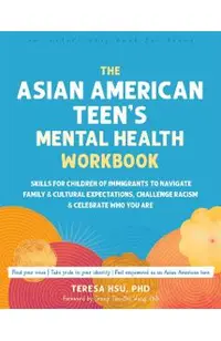 The Asian American Teen's Mental Health Workbook: Skills for Children of Immigrants to Navigate Family and Cultural Expectations, Challenge Racism, an