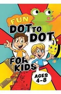 Fun Dot To Dot For Kids Ages 4-8: Connect the dots puzzles for children. Easy activity book for kids age 3, 4, 5, 6, 7, 8. Big book of dot to dots gam