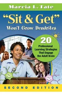 Sit & Get Won't Grow Dendrites: 20 Professional Learning Strategies That Engage the Adult Brain