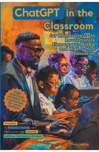 ChatGPT in the Classroom for Harnessing AI to Revolutionize Elementary, Middle and High School Education: Innovative Strategies for Teachers to Enhanc