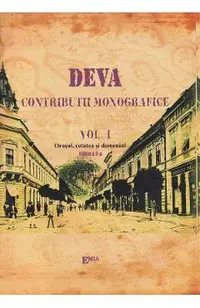 Deva. Contributii monografice Vol.1: Orasul, cetatea si domeniu
