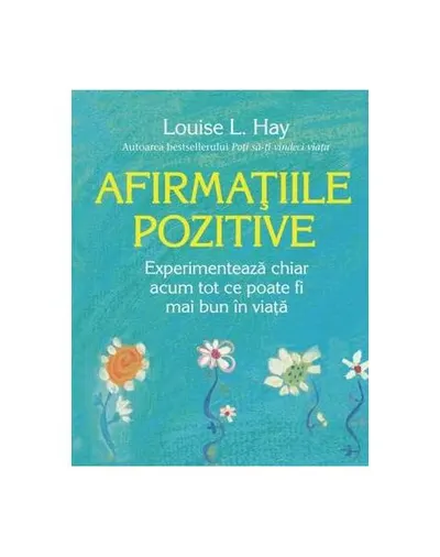 Afirmațiile pozitive. Experimentează chiar acum tot ce poate fi mai bun în viață - Paperback brosat - Louise L. Hay