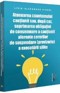 Atenuarea cuantumului cautiunii sau, dupa caz, suprimarea obligatiei de consemnare a cautiunii aferente cererilor de suspendare (provizorie) a executarii silite
