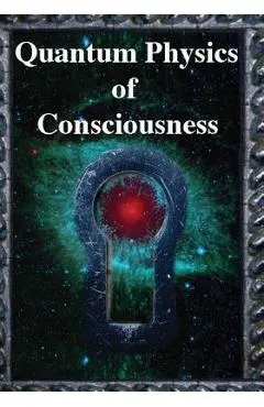 Quantum Physics of Consciousness: The Quantum Physics of the Mind, Explained