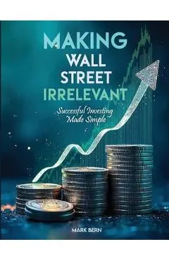 Making Wall Street Irrelevant Successful Investing Made Simple