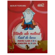 Stiinte ale naturii. Caiet de lucru pentru clasa a 4-a Semestrul 2