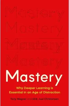 Mastery: Why Deeper Learning Is Essential in an Age of Distraction