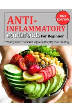 Anti Inflammatory Cookbook for Beginner: 7 Weekly Plans and 200 Recipes to Simplify Your Healing
