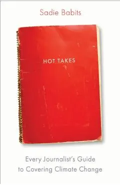 Hot Takes: Every Journalist's Guide to Covering Climate Change