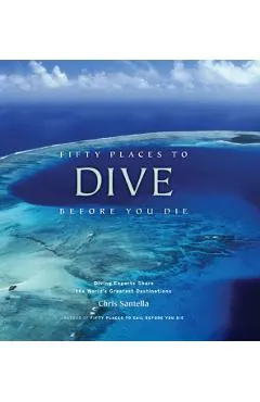 Fifty Places to Dive Before You Die: Diving Experts Share th