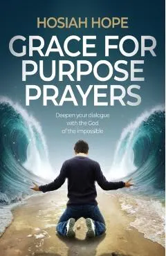 Grace for Purpose Prayers: Deepen your dialogue with the God of the impossible