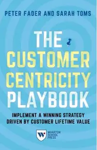 The Customer Centricity Playbook: Implement a Winning Strategy Driven by Customer Lifetime Value