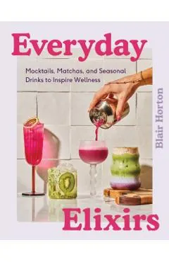 Everyday Elixirs: Mocktails, Matchas, and Seasonal Drinks to Inspire Wellness