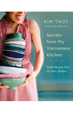 Secrets from My Vietnamese Kitchen: Simple Recipes from My Many Mothers