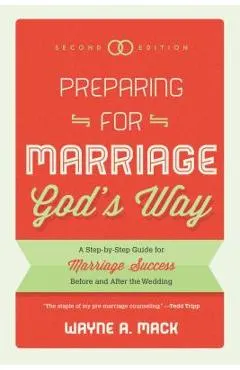 Preparing for Marriage God's Way: A Step-By-Step Guide for Marriage Success Before and After the Wedding - Second Edition