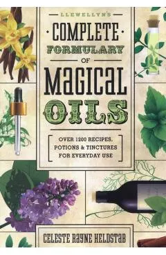 Llewellyn's Complete Formulary of Magical Oils: Over 1200 Recipes, Potions & Tinctures for Everyday Use