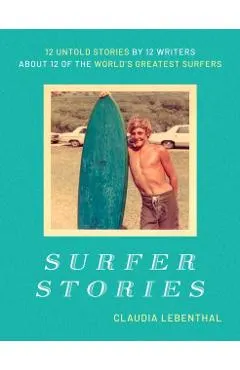 Surfer Stories: 12 Untold Stories by 12 Writers about 12 of the World's Greatest Surfers
