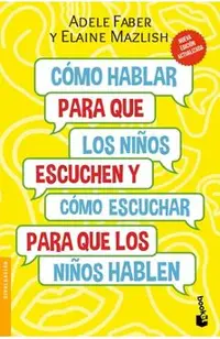 Cómo Hablar Para Que Los Niños Escuchen: Y Cómo Escuchar Para Que Los Niños Hablen
