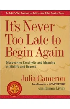 It's Never Too Late to Begin Again: Discovering Creativity and Meaning at Midlife and Beyond