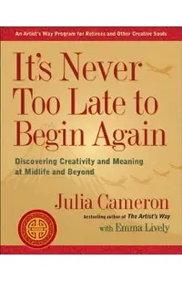 It's Never Too Late to Begin Again: Discovering Creativity and Meaning at Midlife and Beyond