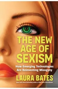The New Age of Sexism: How Emerging Technologies Are Reinventing Misogyny