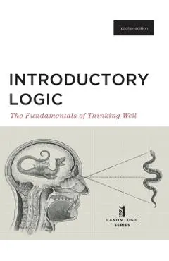 Introductory Logic (Teacher Edition): The Fundamentals of Thinking Well (Teacher Edition)