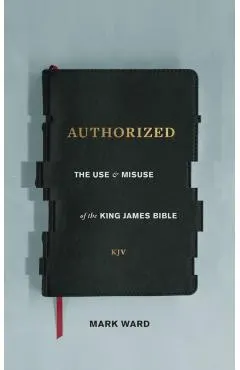 Authorized: The Use and Misuse of the King James Bible